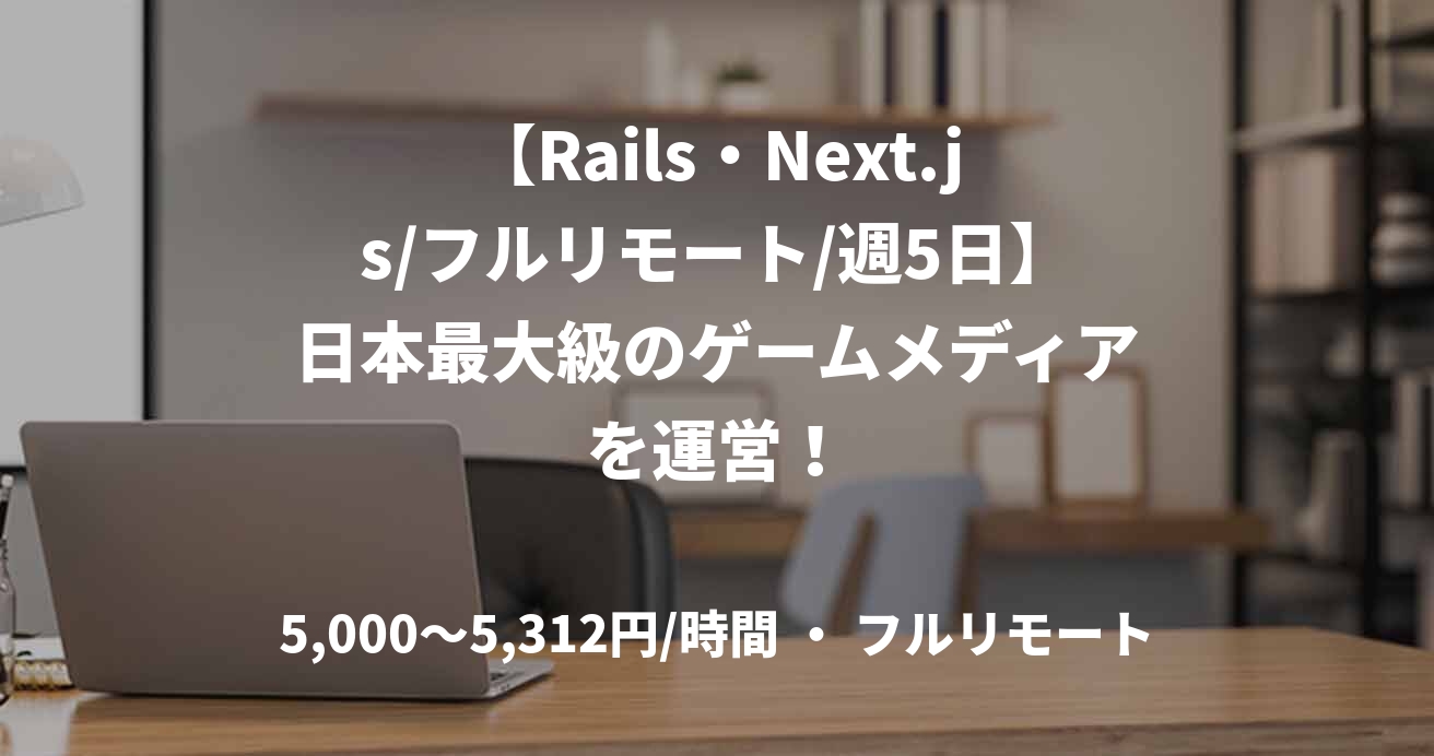 【Rails・Next.js/フルリモート/週5日】日本最大級のゲームメディアを運営！