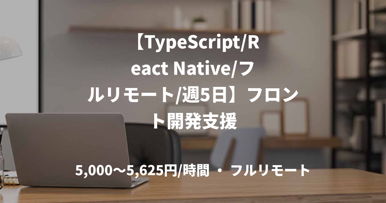 【TypeScript/React Native/フルリモート/週5日】フロント開発支援
