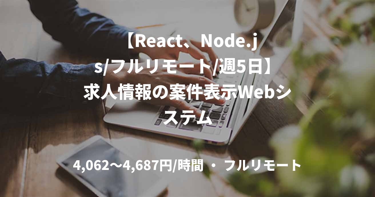 【React、Node.js/フルリモート/週5日】求人情報の案件表示Webシステム