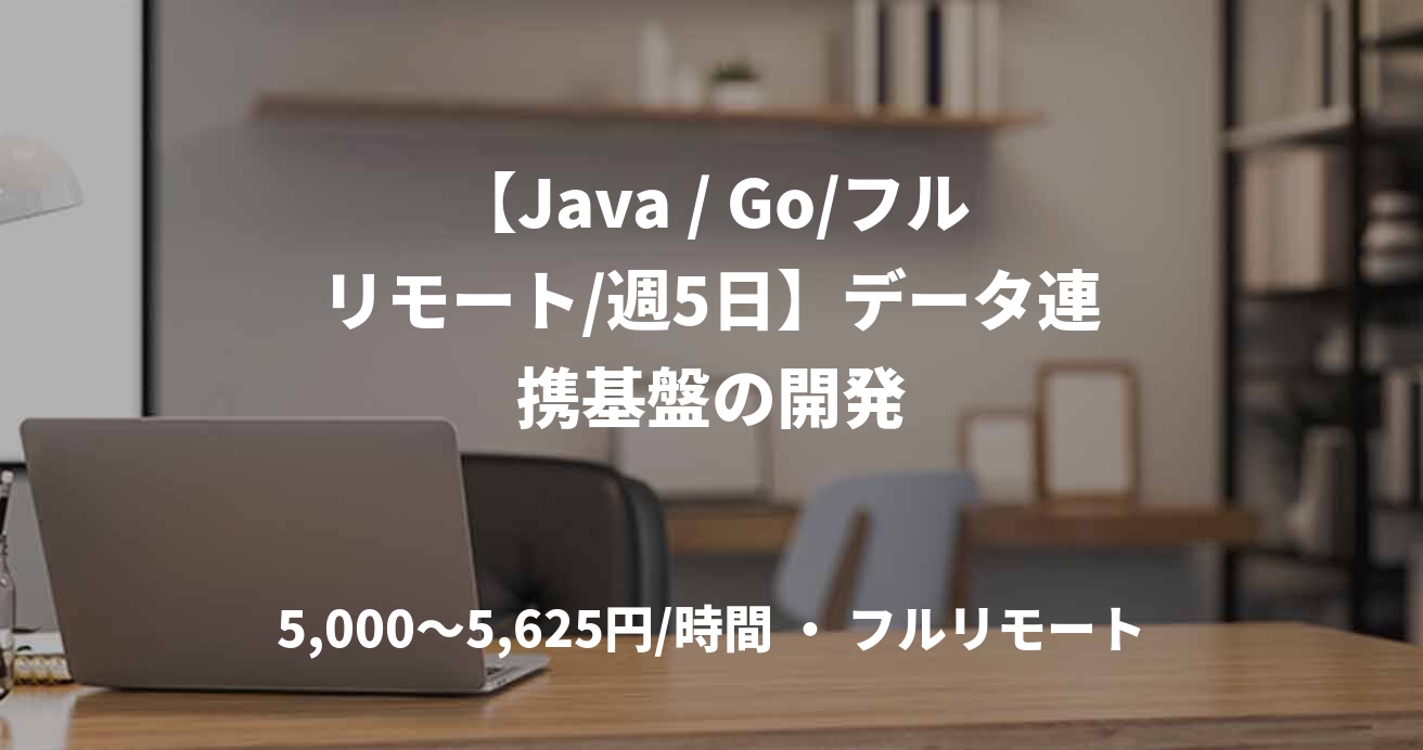 【Java / Go/フルリモート/週5日】データ連携基盤の開発