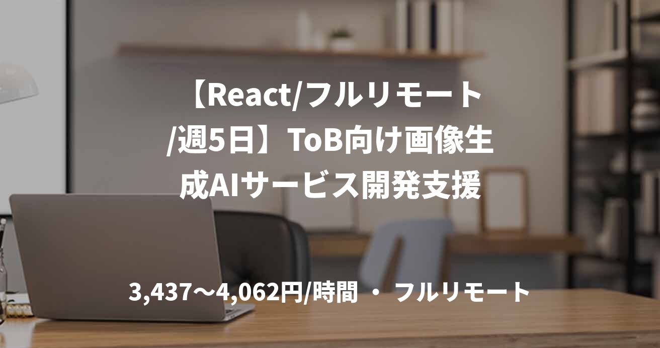 【React/フルリモート/週5日】ToB向け画像生成AIサービス開発支援