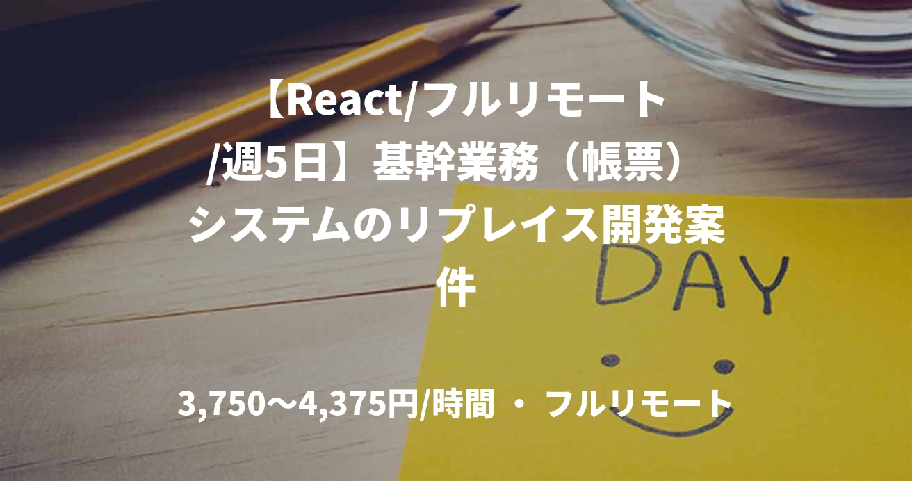 【React/フルリモート/週5日】基幹業務(帳票)システムのリプレイス開発案件