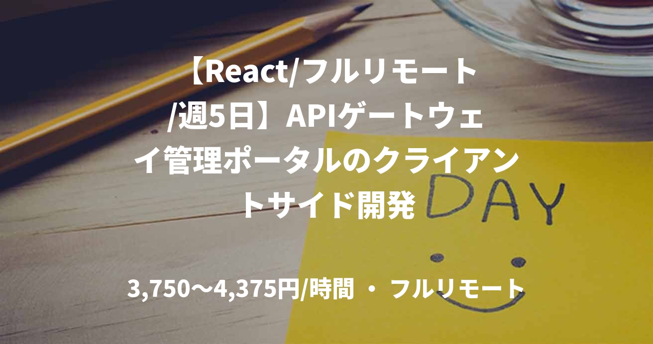 【React/フルリモート/週5日】APIゲートウェイ管理ポータルのクライアントサイド開発