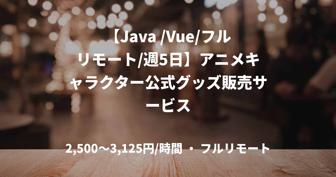 【Java /Vue/フルリモート/週5日】アニメキャラクター公式グッズ販売サービス