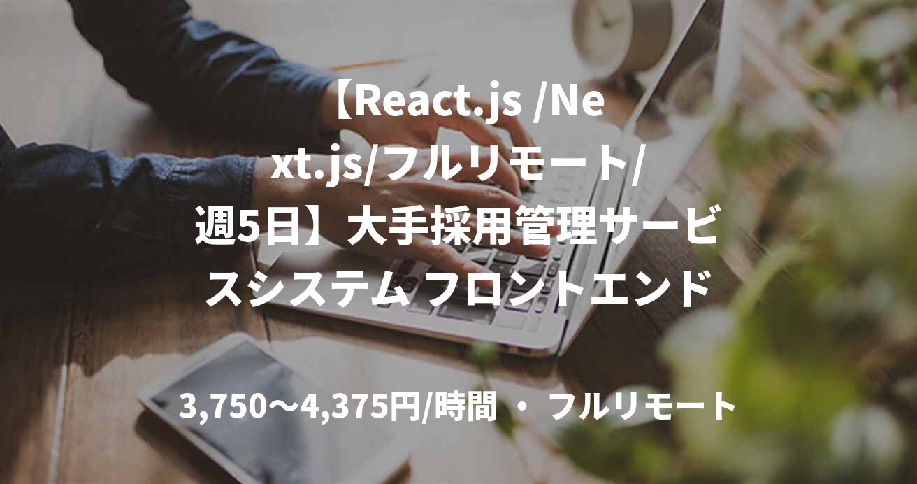 【React.js /Next.js/フルリモート/週5日】大手採用管理サービスシステム フロントエンド開発 兼 要件定義業務