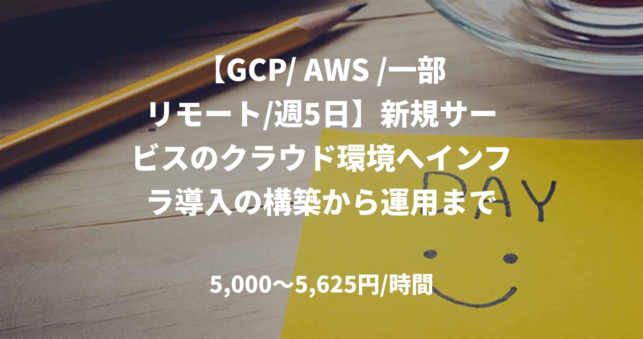 【GCP/ AWS /一部リモート/週5日】新規サービスのクラウド環境へインフラ導入の構築から運用まで