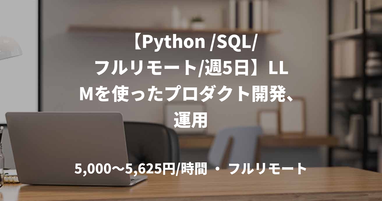 【Python /SQL/フルリモート/週5日】LLMを使ったプロダクト開発、運用