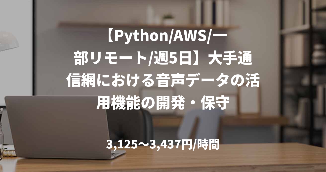 【Python/AWS/一部リモート/週5日】大手通信網における音声データの活用機能の開発・保守
