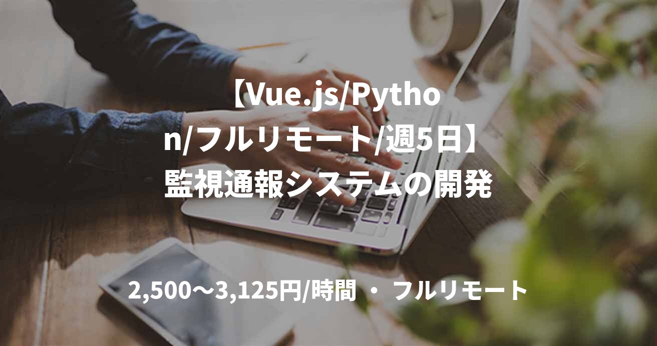 【Vue.js/Python/フルリモート/週5日】監視通報システムの開発
