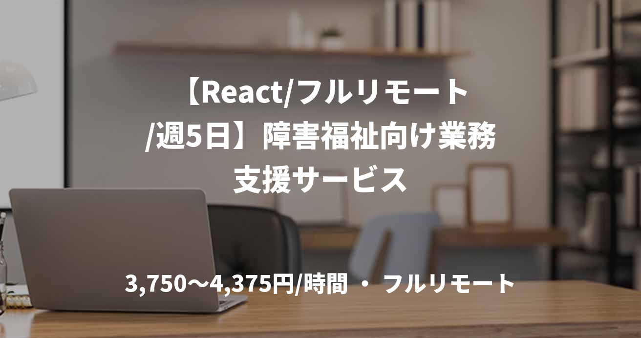 【React/フルリモート/週5日】障害福祉向け業務支援サービス