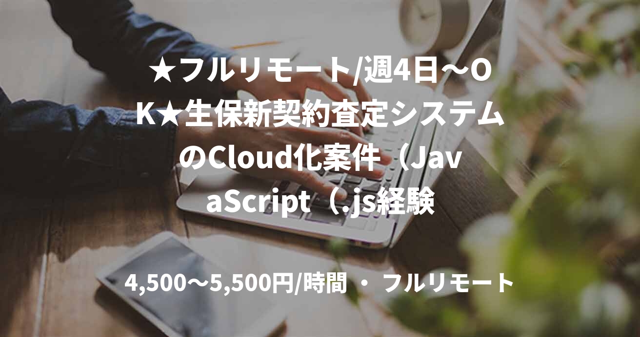 ★フルリモート/週4日～OK★生保新契約査定システムのCloud化案件（JavaScript（.js経験必須））
