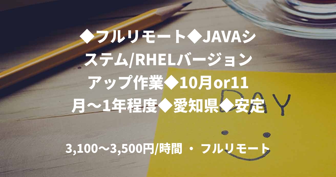 ◆フルリモート◆JAVAシステム/RHELバージョンアップ作業◆10月or11月～1年程度◆愛知県◆安定稼働◆