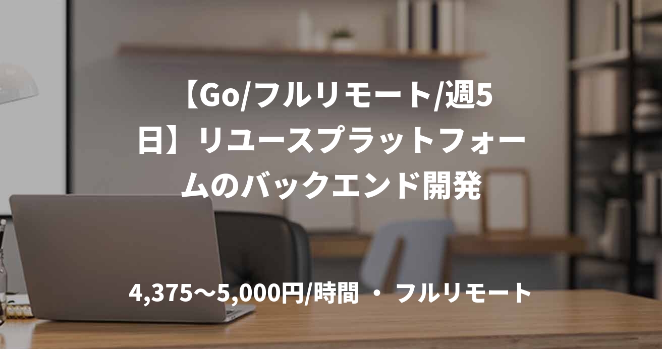 【Go/フルリモート/週5日】リユースプラットフォームのバックエンド開発