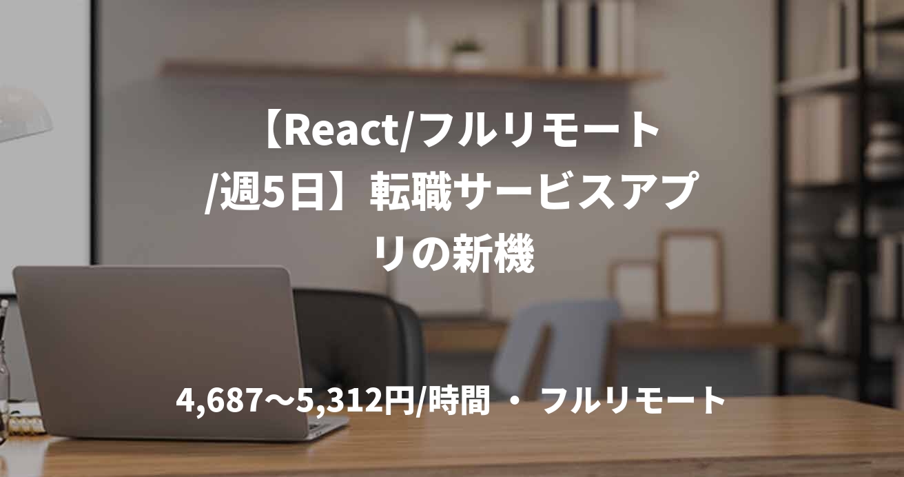 【React/フルリモート/週5日】転職サービスアプリの新機