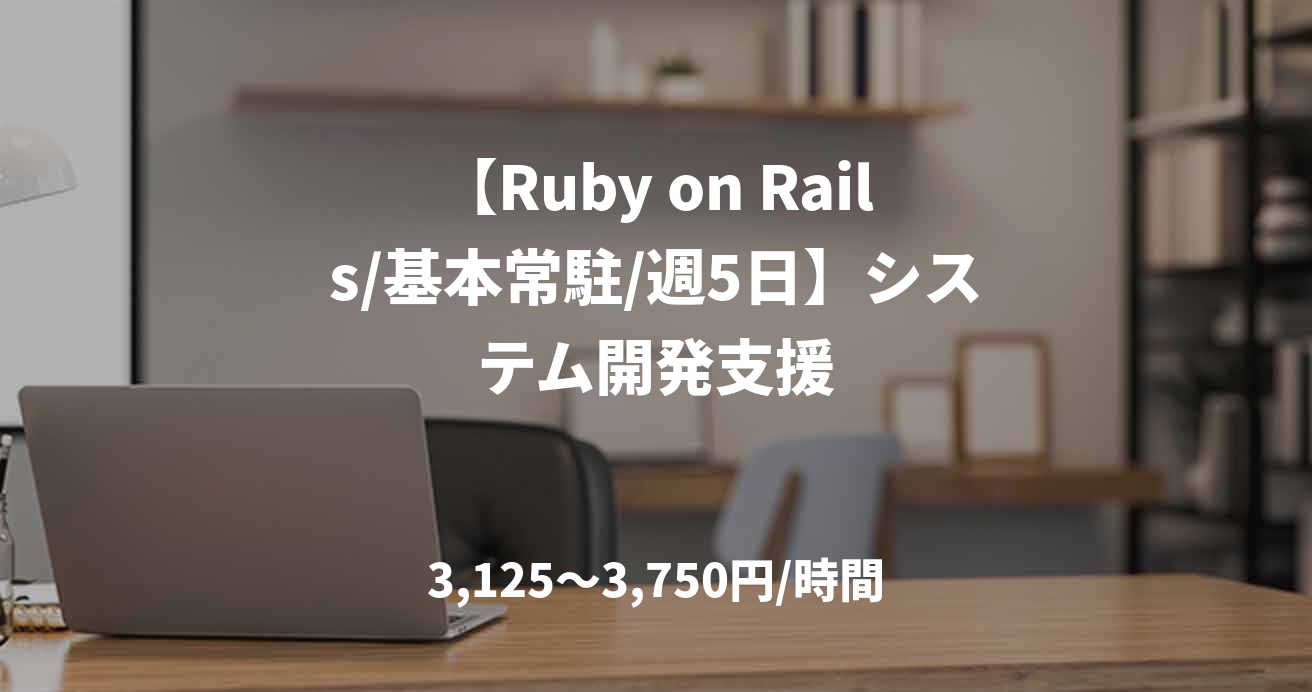 【Ruby on Rails/基本常駐/週5日】システム開発支援