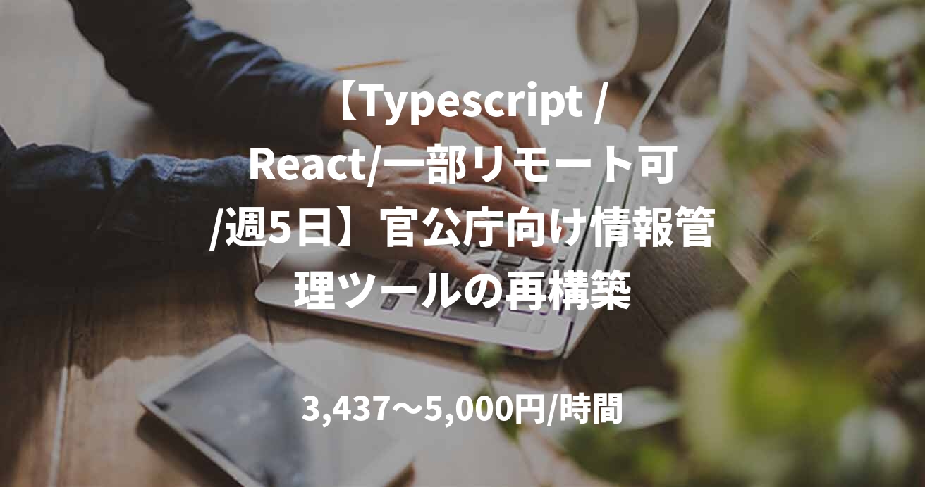 【Typescript /React/一部リモート可/週5日】官公庁向け情報管理ツールの再構築