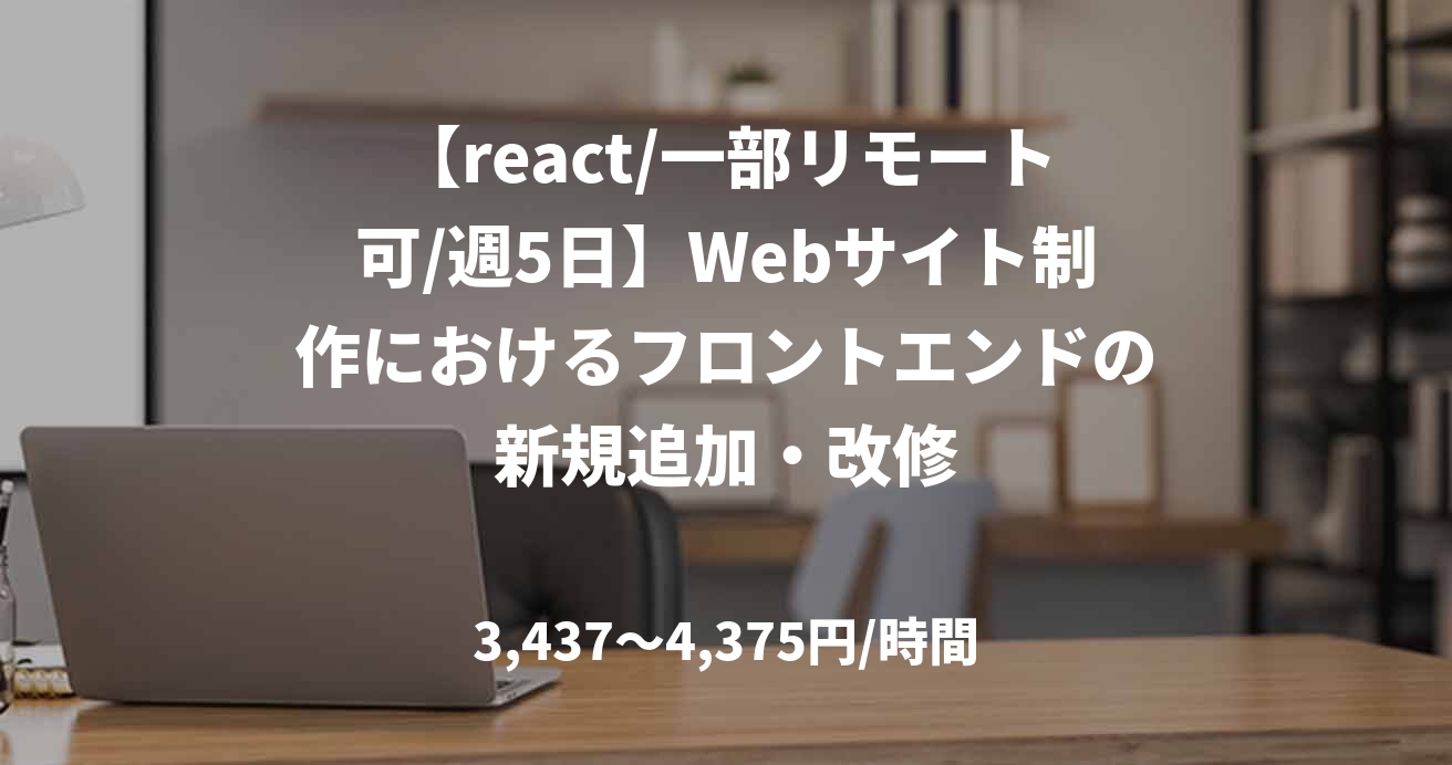 【react/一部リモート可/週5日】Webサイト制作におけるフロントエンドの新規追加・改修
