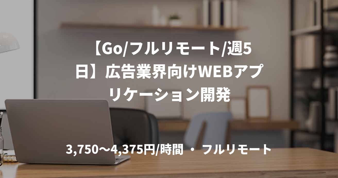 【Go/フルリモート/週5日】広告業界向けWEBアプリケーション開発