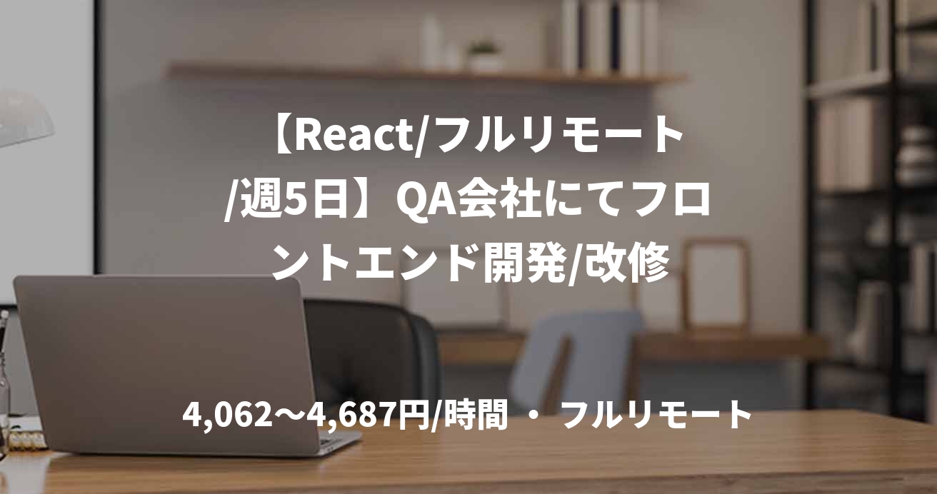 【React/フルリモート/週5日】QA会社にてフロントエンド開発/改修