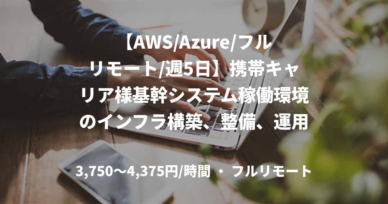 【AWS/Azure/フルリモート/週5日】携帯キャリア様基幹システム稼働環境のインフラ構築、整備、運用用務