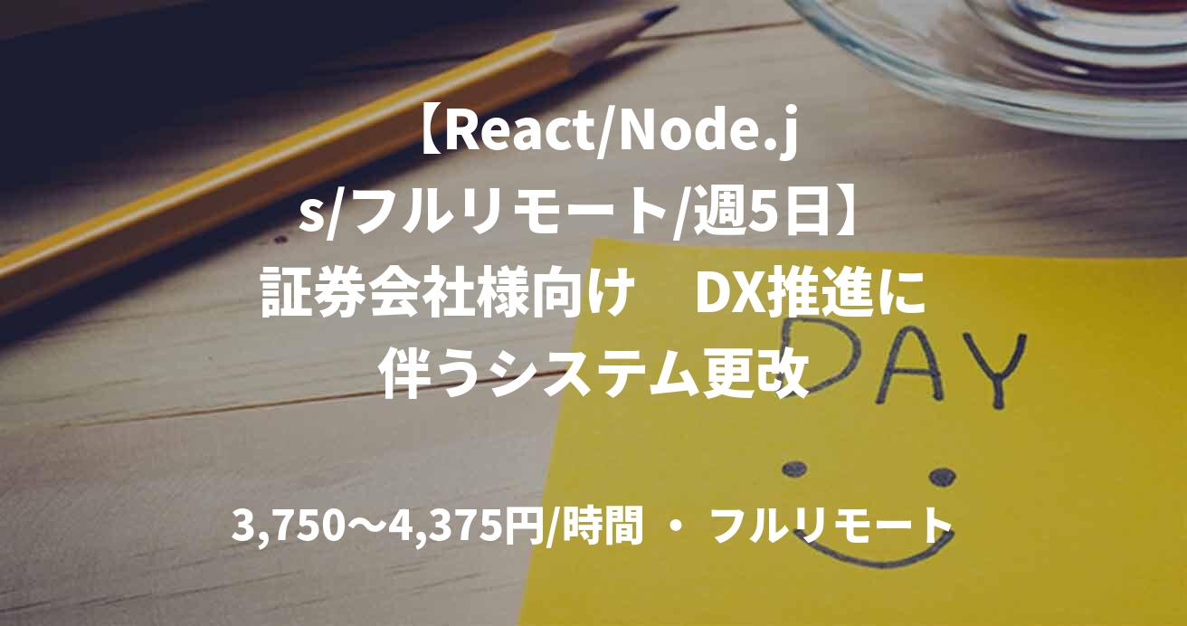 【React/Node.js/フルリモート/週5日】証券会社様向け　DX推進に伴うシステム更改