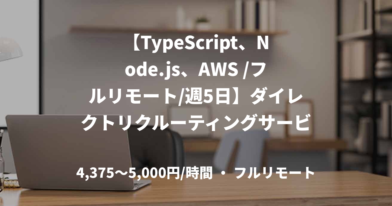 【TypeScript、Node.js、AWS /フルリモート/週5日】ダイレクトリクルーティングサービス開発