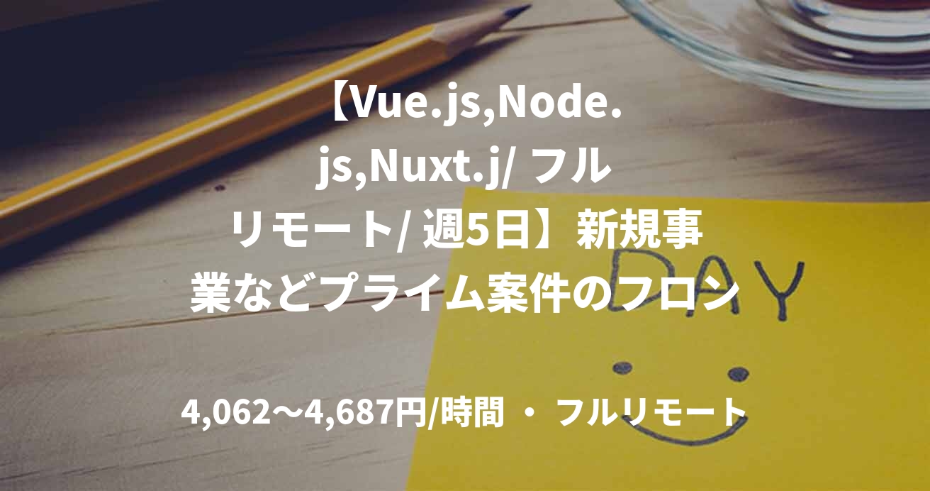 【Vue.js,Node.js,Nuxt.j/ フルリモート/ 週5日】新規事業などプライム案件のフロントエンド