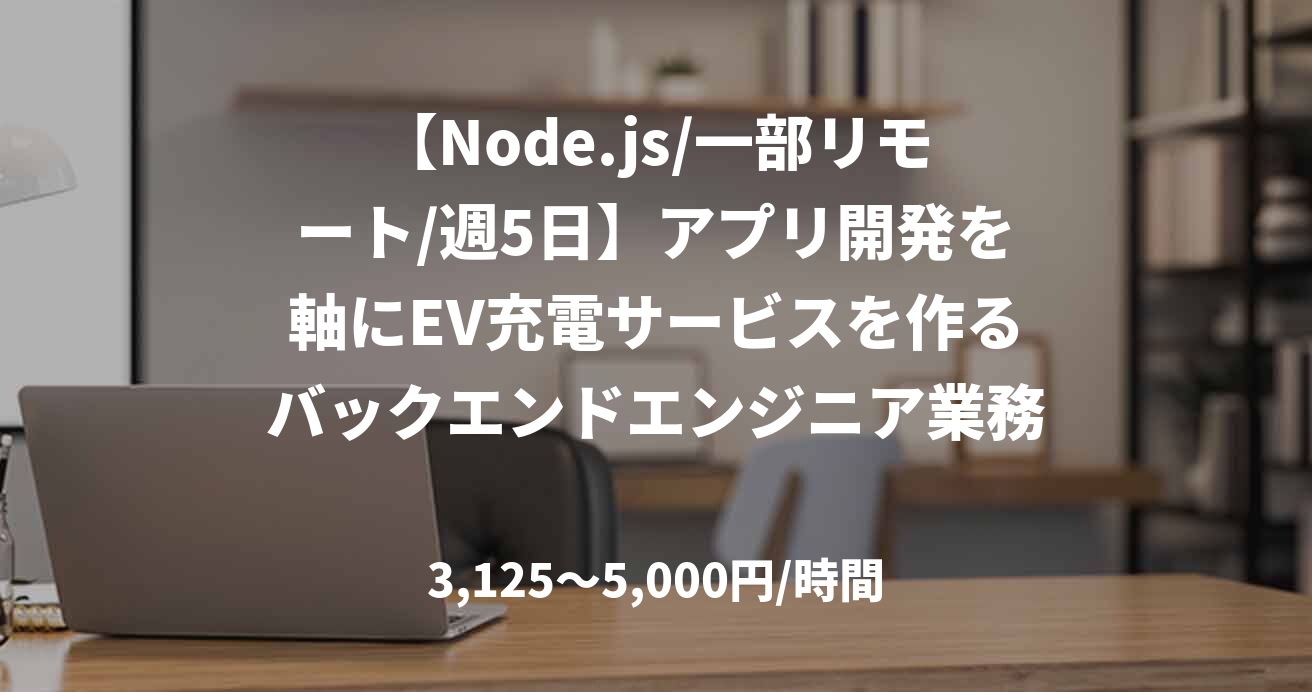 【Node.js/一部リモート/週5日】アプリ開発を軸にEV充電サービスを作るバックエンドエンジニア業務
