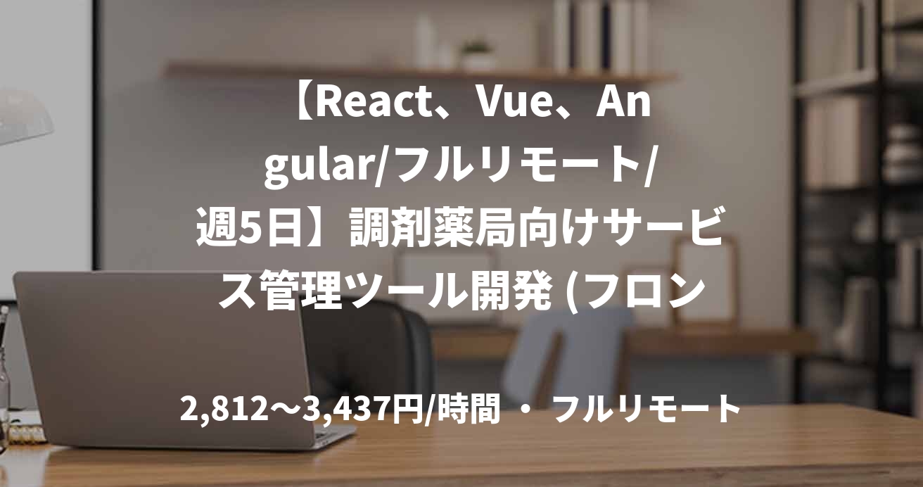 【React、Vue、Angular/フルリモート/週5日】調剤薬局向けサービス管理ツール開発 (フロントエンド開発)