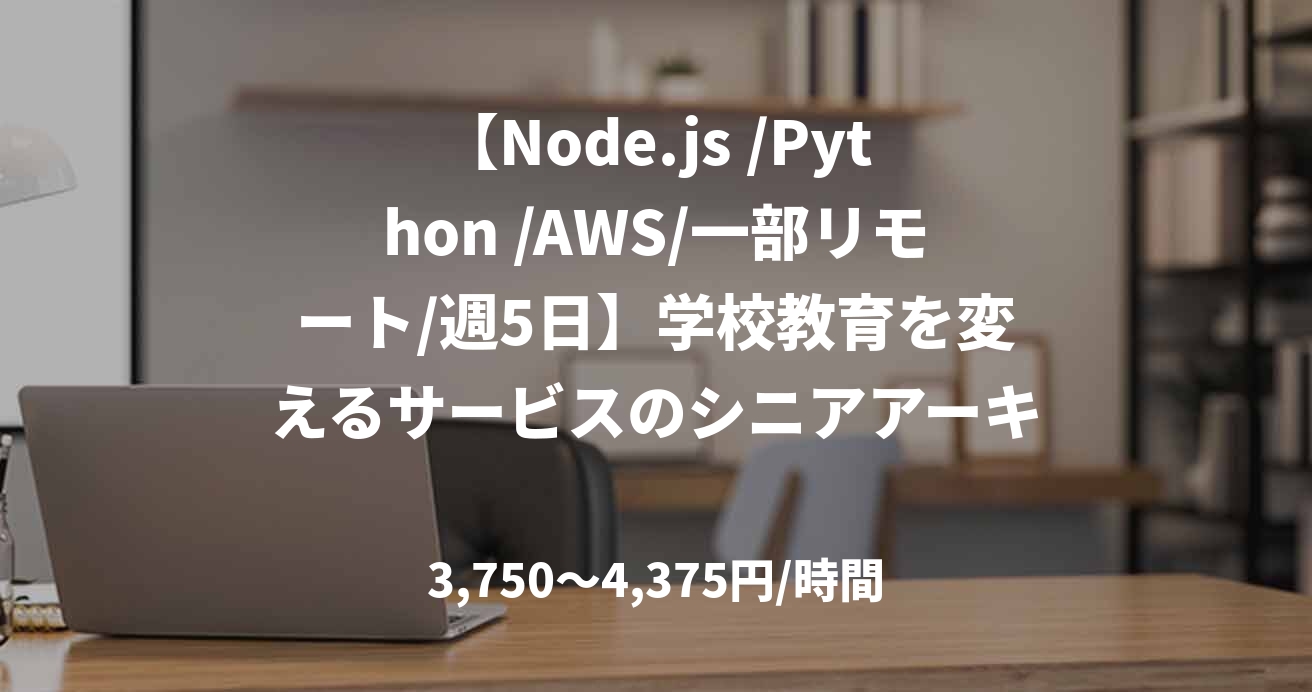 【Node.js /Python /AWS/一部リモート/週5日】学校教育を変えるサービスのシニアアーキテクトを募集！