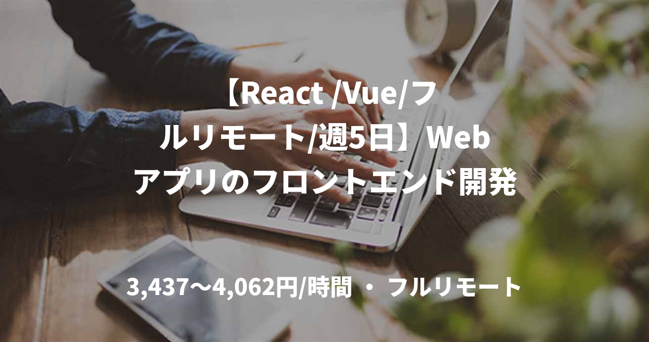 【React /Vue/フルリモート/週5日】Webアプリのフロントエンド開発