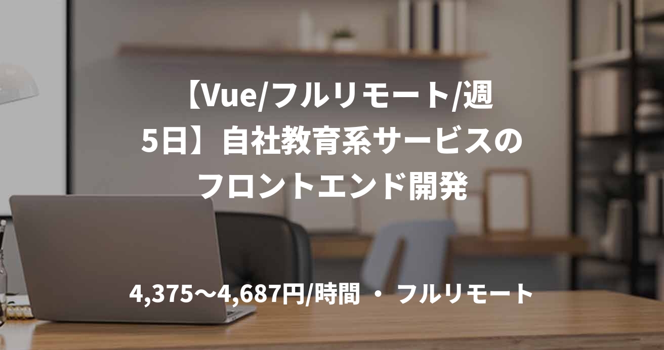 【Vue/フルリモート/週5日】自社教育系サービスのフロントエンド開発