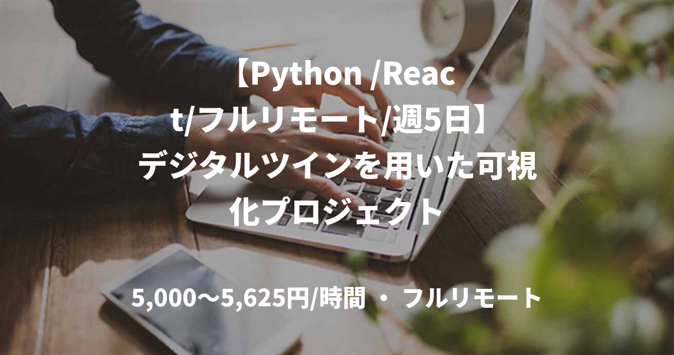 【Python /React/フルリモート/週5日】デジタルツインを用いた可視化プロジェクト