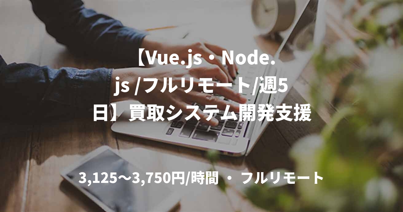 【Vue.js・Node.js /フルリモート/週5日】買取システム開発支援