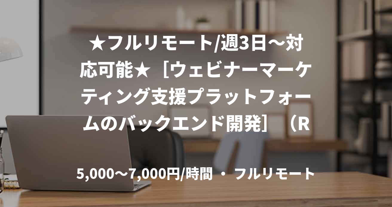 ★フルリモート/週3日〜対応可能★［ウェビナーマーケティング支援プラットフォームのバックエンド開発］（Ruby）