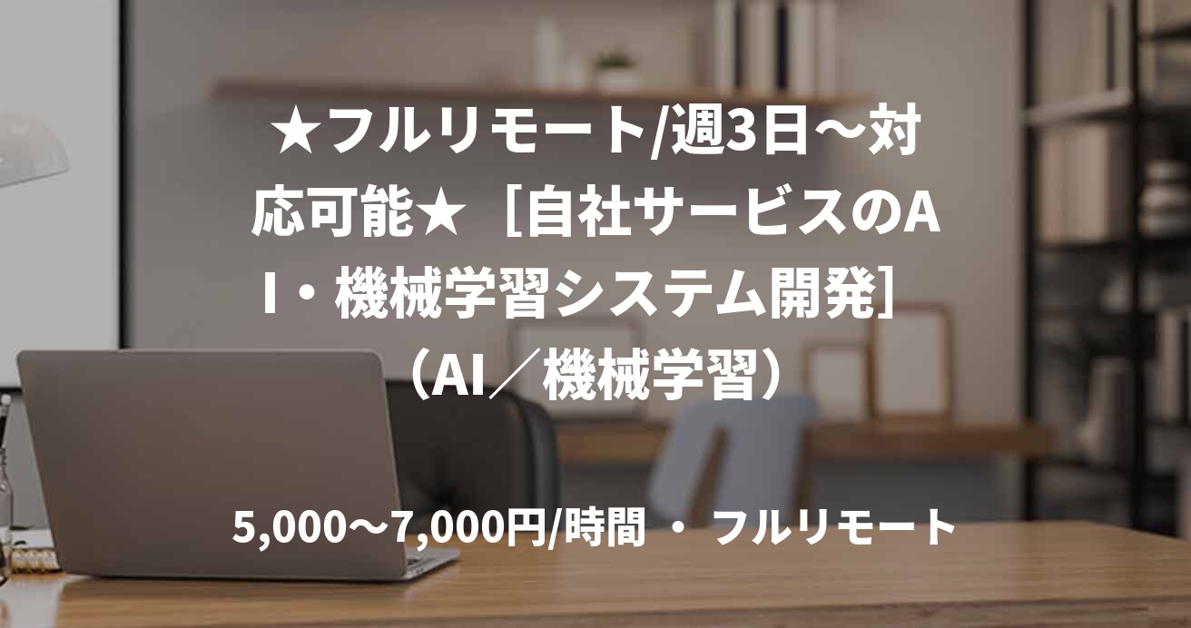 ★フルリモート/週3日〜対応可能★［自社サービスのAI・機械学習システム開発］（AI／機械学習）
