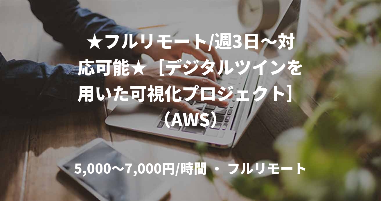★フルリモート/週3日〜対応可能★［デジタルツインを用いた可視化プロジェクト］（AWS）