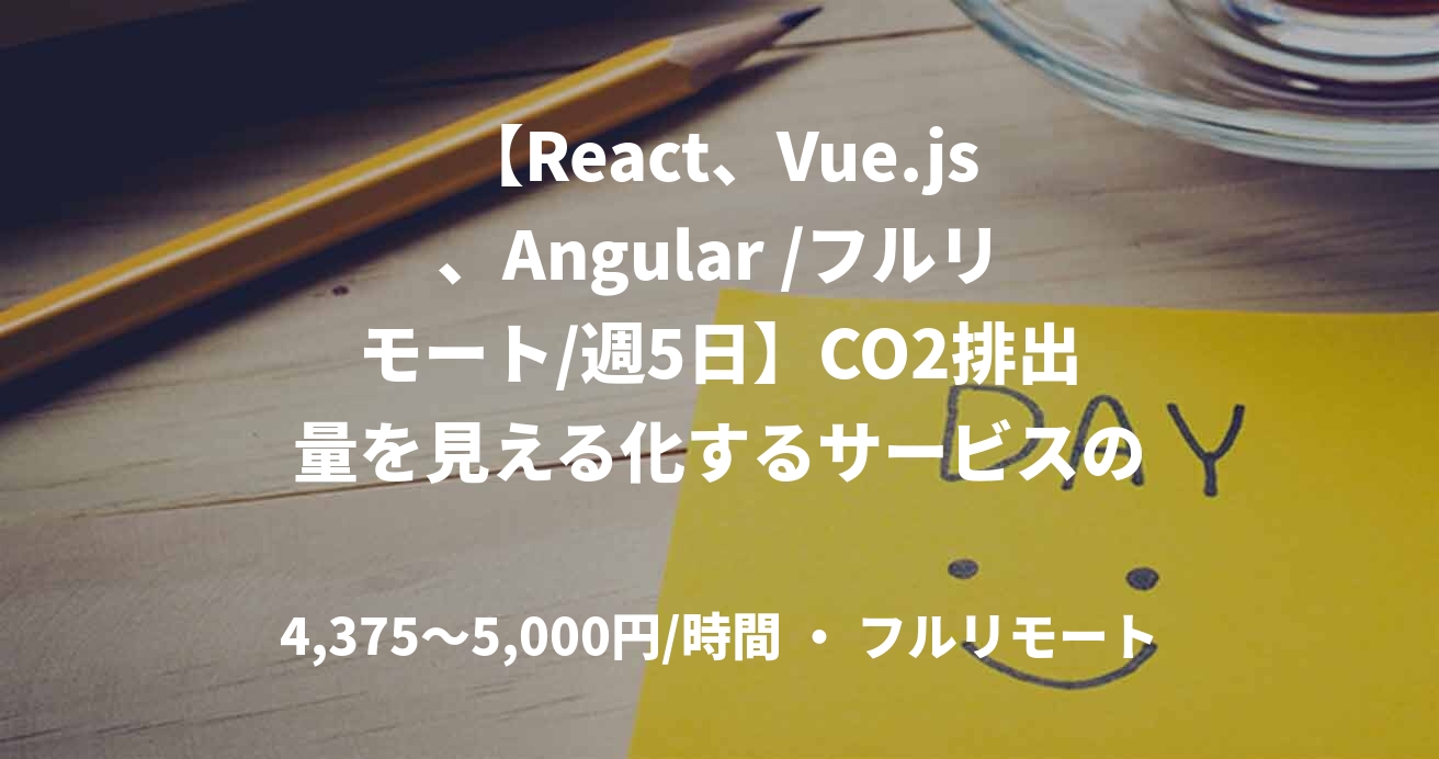 【React、Vue.js、Angular /フルリモート/週5日】CO2排出量を見える化するサービスのフロントエンド募集