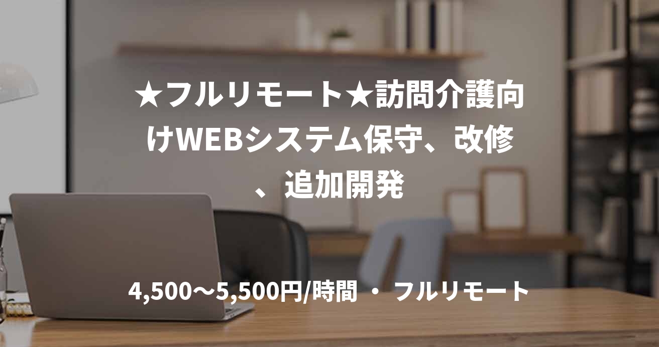 ★フルリモート★訪問介護向けWEBシステム保守、改修、追加開発