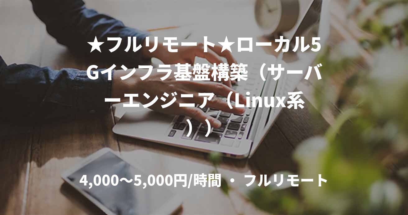 ★フルリモート★ローカル5Gインフラ基盤構築（サーバーエンジニア（Linux系））