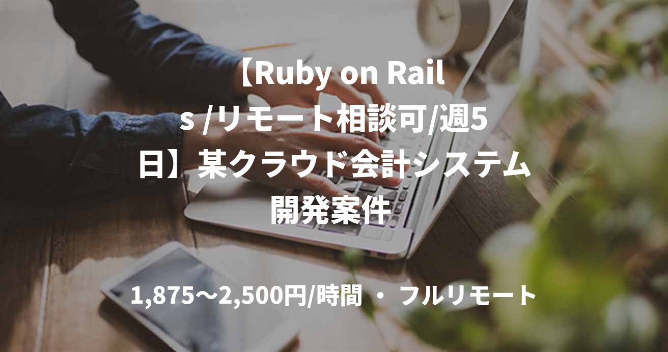 【Ruby on Rails /リモート相談可/週5日】某クラウド会計システム開発案件