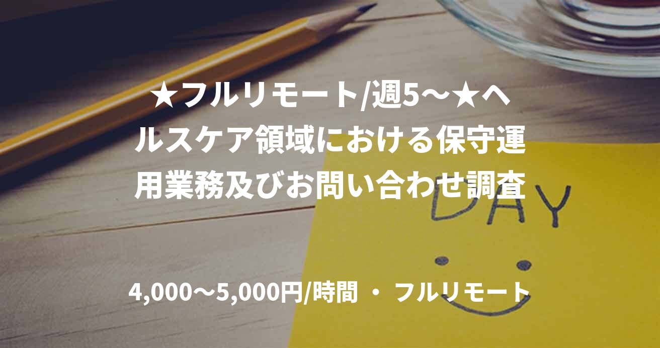 ★フルリモート/週5〜★ヘルスケア領域における保守運用業務及びお問い合わせ調査