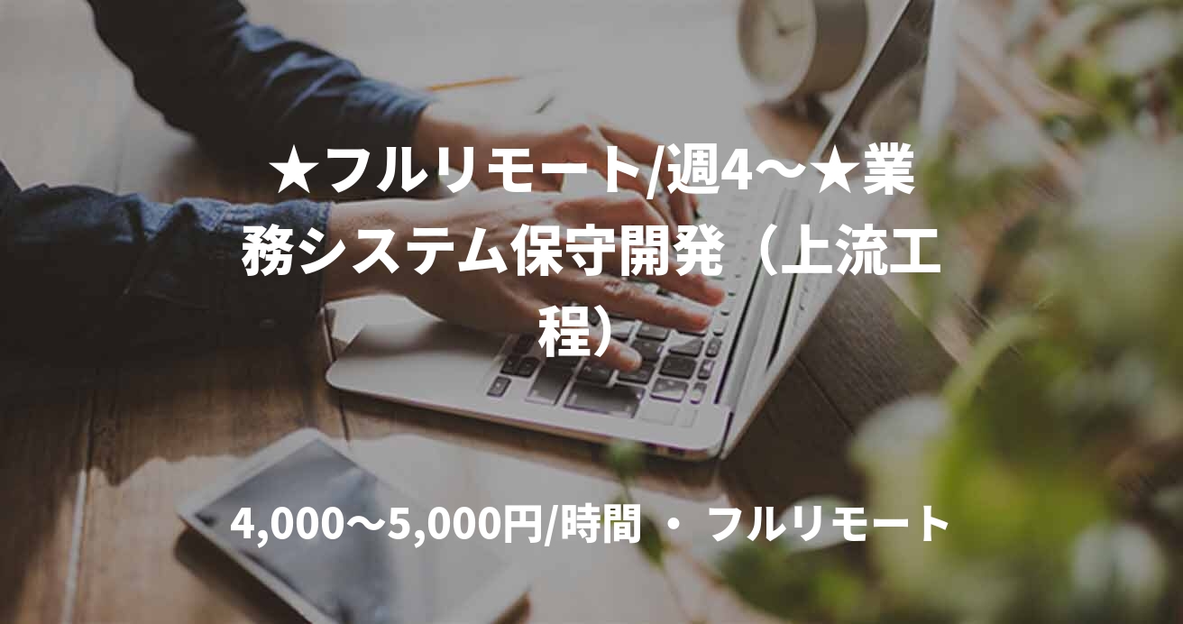 ★フルリモート/週4〜★業務システム保守開発（上流工程）