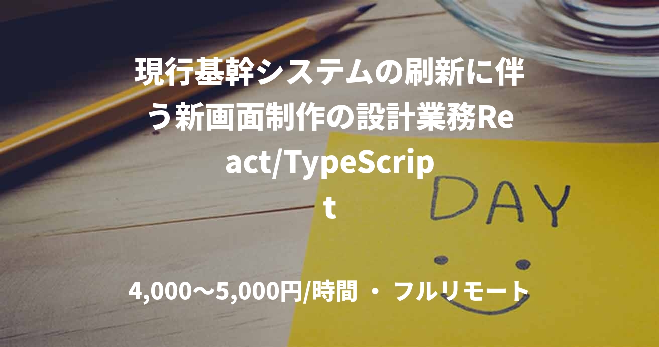 現行基幹システムの刷新に伴う新画面制作の設計業務React/TypeScript