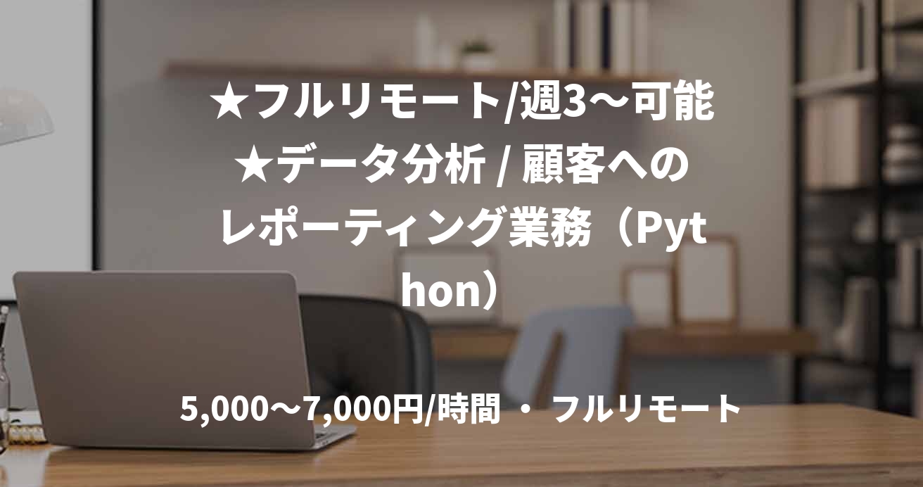 ★フルリモート/週3〜可能★データ分析 / 顧客へのレポーティング業務（Python）
