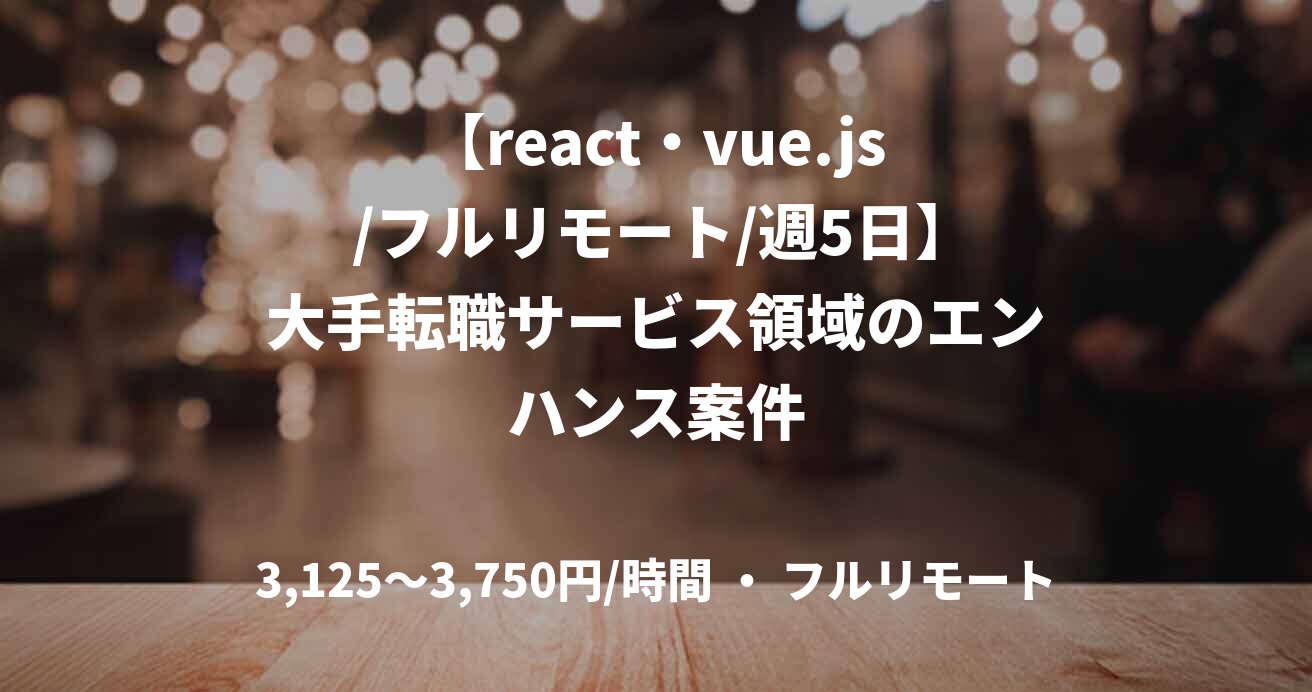 【react・vue.js /フルリモート/週5日】大手転職サービス領域のエンハンス案件