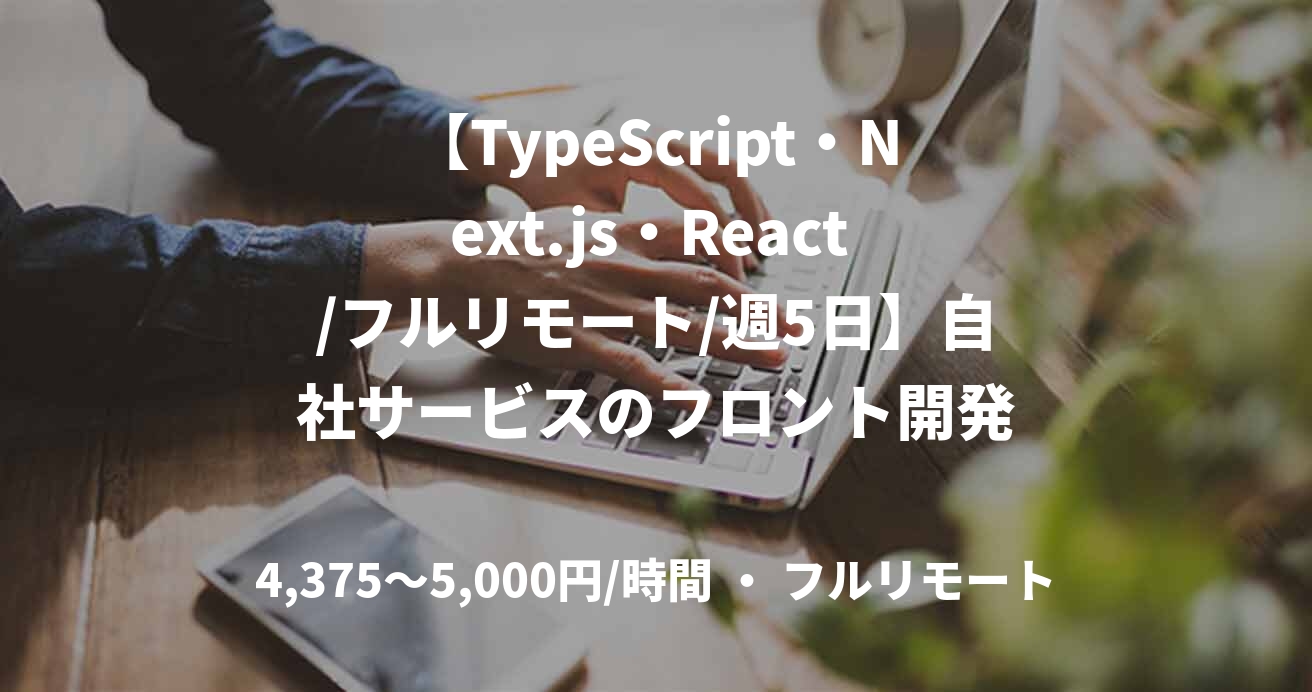 【TypeScript・Next.js・React /フルリモート/週5日】自社サービスのフロント開発