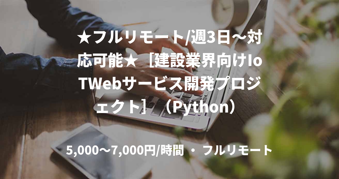 ★フルリモート/週3日〜対応可能★［建設業界向けIoTWebサービス開発プロジェクト］（Python）