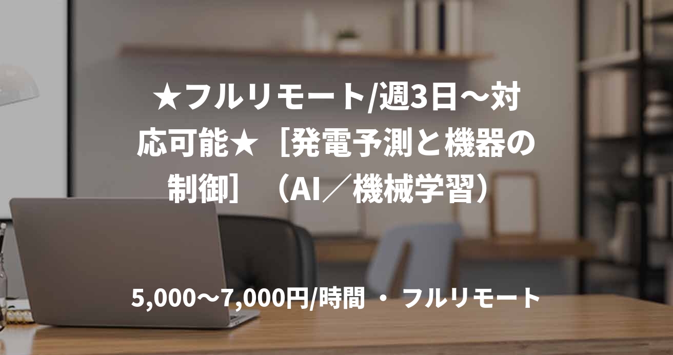 ★フルリモート/週3日〜対応可能★［発電予測と機器の制御］（AI／機械学習）