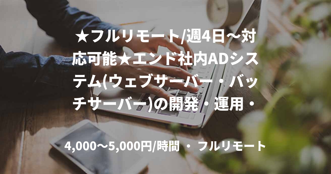 ★フルリモート/週4日〜対応可能★エンド社内ADシステム(ウェブサーバー・バッチサーバー)の開発・運用・保守案件